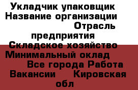 Укладчик-упаковщик › Название организации ­ Fusion Service › Отрасль предприятия ­ Складское хозяйство › Минимальный оклад ­ 30 000 - Все города Работа » Вакансии   . Кировская обл.